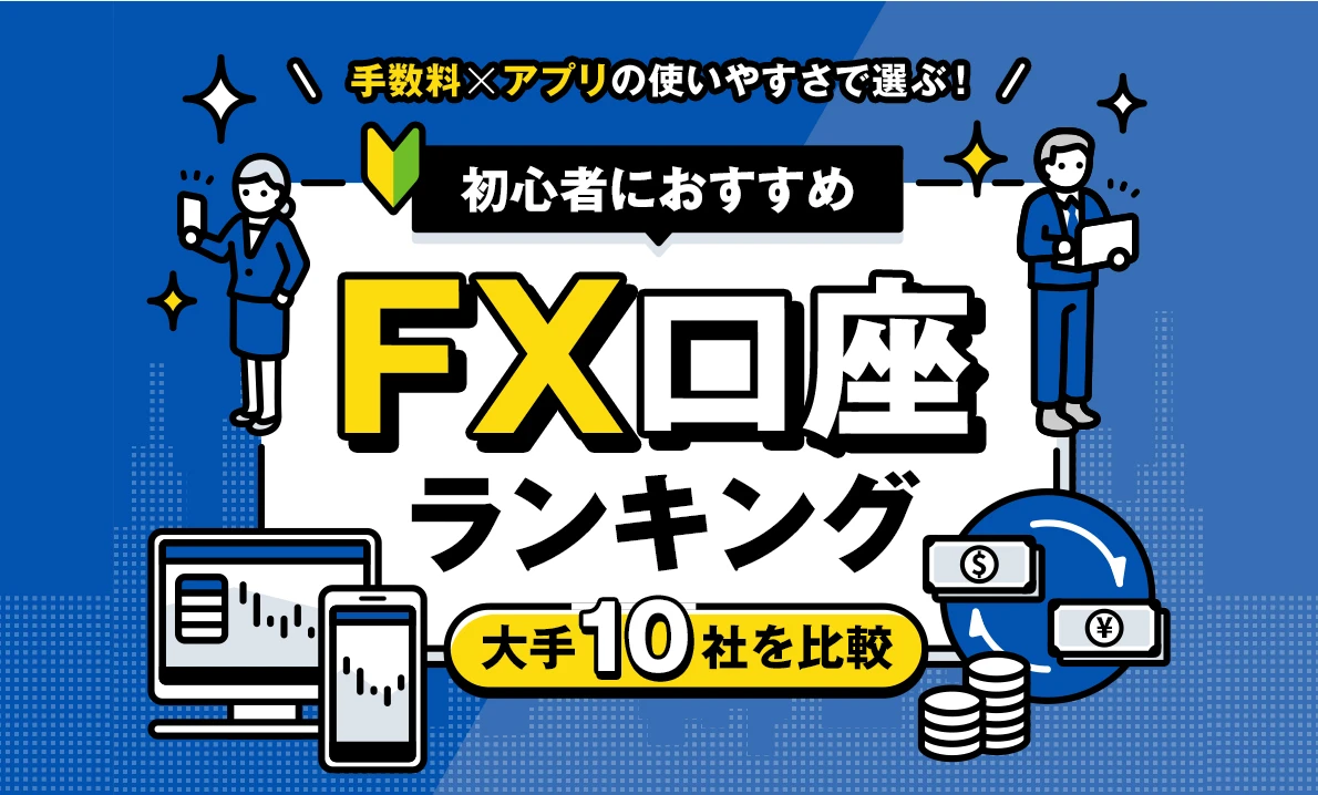 手数料×アプリの使いやすさで選ぶ！初心者におすすめFX口座ランキング大手10社を比較